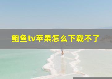 鲍鱼tv苹果怎么下载不了