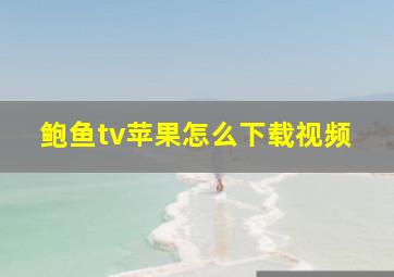 鲍鱼tv苹果怎么下载视频