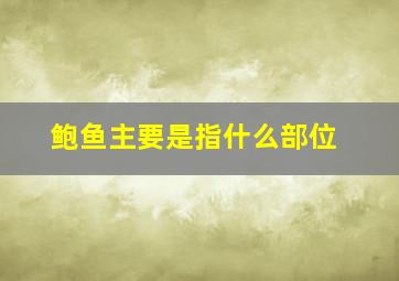 鲍鱼主要是指什么部位