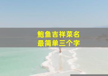 鲍鱼吉祥菜名最简单三个字