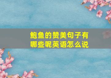 鲍鱼的赞美句子有哪些呢英语怎么说