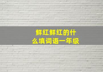 鲜红鲜红的什么填词语一年级