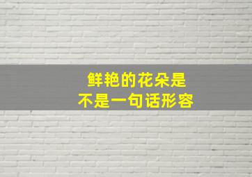 鲜艳的花朵是不是一句话形容