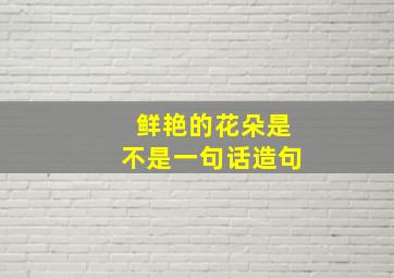 鲜艳的花朵是不是一句话造句