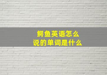 鳄鱼英语怎么说的单词是什么