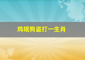 鸡呡狗盗打一生肖