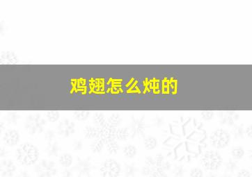 鸡翅怎么炖的