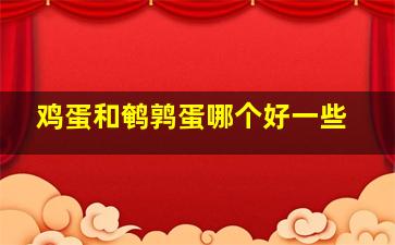 鸡蛋和鹌鹑蛋哪个好一些