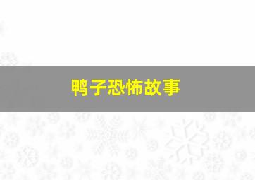 鸭子恐怖故事