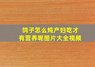 鸽子怎么炖产妇吃才有营养呢图片大全视频