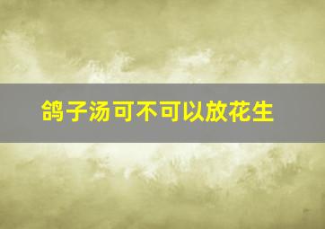 鸽子汤可不可以放花生