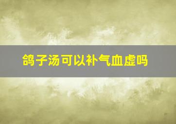 鸽子汤可以补气血虚吗