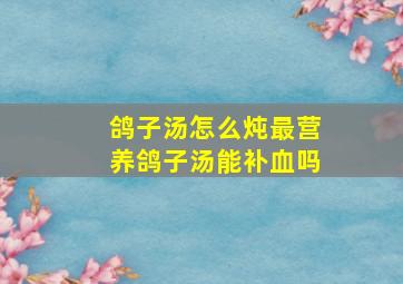 鸽子汤怎么炖最营养鸽子汤能补血吗