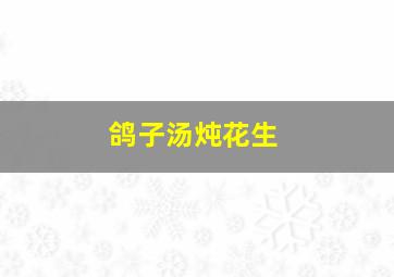 鸽子汤炖花生