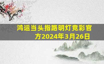 鸿运当头指路明灯竞彩官方2024年3月26日