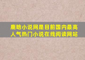 鹿晗小说网是目前国内最高人气热门小说在线阅读网站