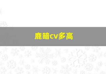 鹿暗cv多高