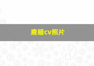 鹿暗cv照片