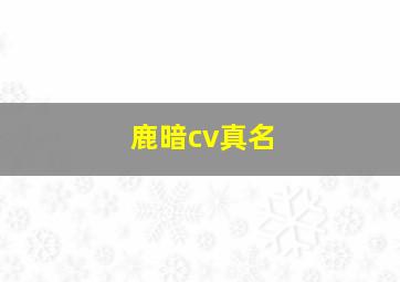 鹿暗cv真名