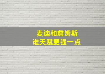 麦迪和詹姆斯谁天赋更强一点