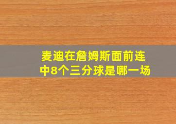 麦迪在詹姆斯面前连中8个三分球是哪一场