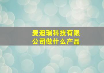 麦迪瑞科技有限公司做什么产品