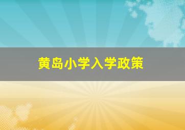 黄岛小学入学政策