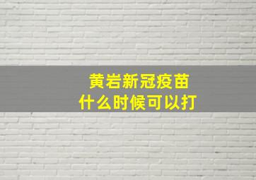 黄岩新冠疫苗什么时候可以打