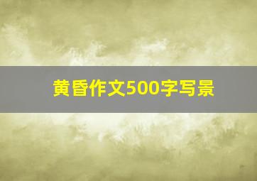 黄昏作文500字写景