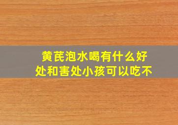 黄芪泡水喝有什么好处和害处小孩可以吃不