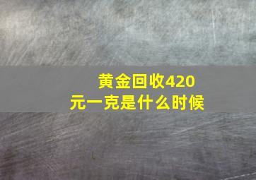 黄金回收420元一克是什么时候