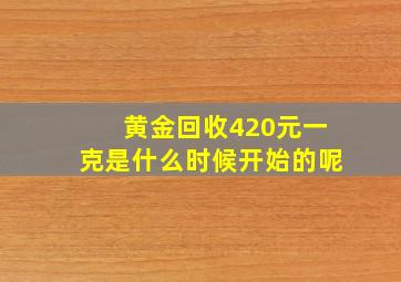 黄金回收420元一克是什么时候开始的呢