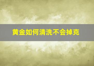 黄金如何清洗不会掉克