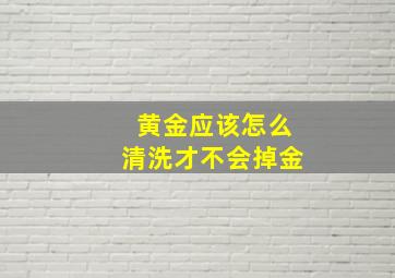 黄金应该怎么清洗才不会掉金