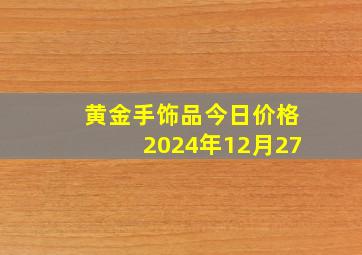 黄金手饰品今日价格2024年12月27