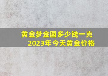 黄金梦金园多少钱一克2023年今天黄金价格