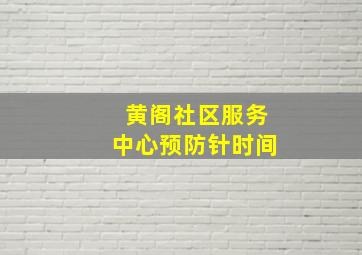 黄阁社区服务中心预防针时间