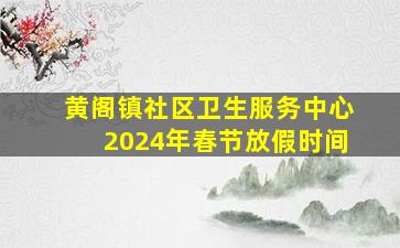 黄阁镇社区卫生服务中心2024年春节放假时间