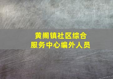 黄阁镇社区综合服务中心编外人员