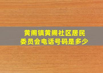 黄阁镇黄阁社区居民委员会电话号码是多少