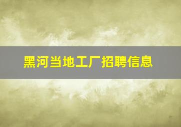 黑河当地工厂招聘信息