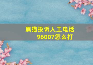 黑猫投诉人工电话96007怎么打