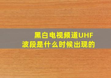 黑白电视频道UHF波段是什么时候出现的