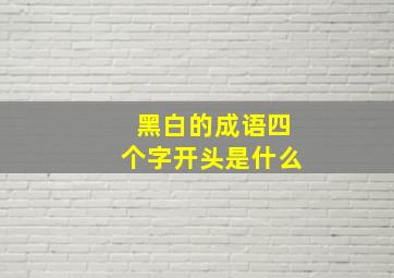 黑白的成语四个字开头是什么