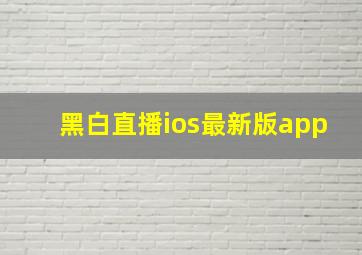 黑白直播ios最新版app