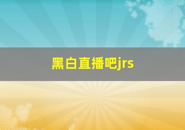 黑白直播吧jrs