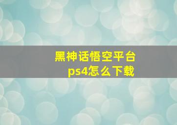 黑神话悟空平台ps4怎么下载