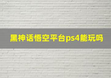 黑神话悟空平台ps4能玩吗