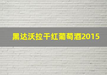 黑达沃拉干红葡萄酒2015