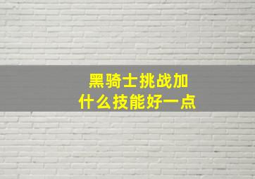 黑骑士挑战加什么技能好一点